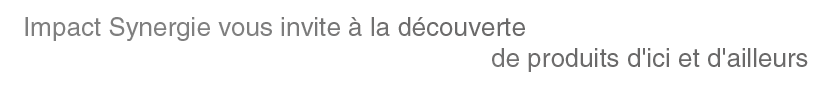 Impact synergie vous invite a la decouverte de produits d'ici et d'ailleurs